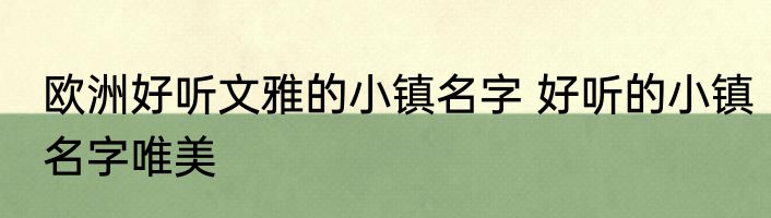 欧洲好听文雅的小镇名字 好听的小镇名字唯美