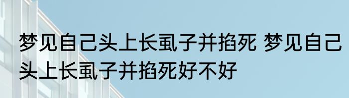 梦见自己头上长虱子并掐死 梦见自己头上长虱子并掐死好不好