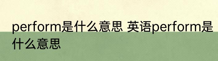 perform是什么意思 英语perform是什么意思