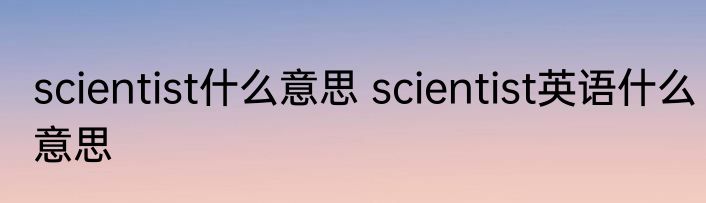 scientist什么意思 scientist英语什么意思