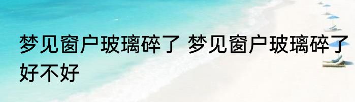 梦见窗户玻璃碎了 梦见窗户玻璃碎了好不好