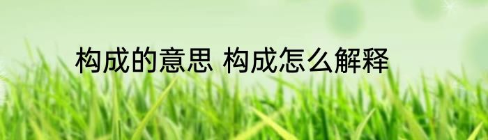 构成的意思 构成怎么解释