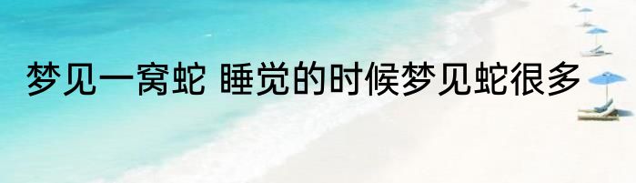 梦见一窝蛇 睡觉的时候梦见蛇很多