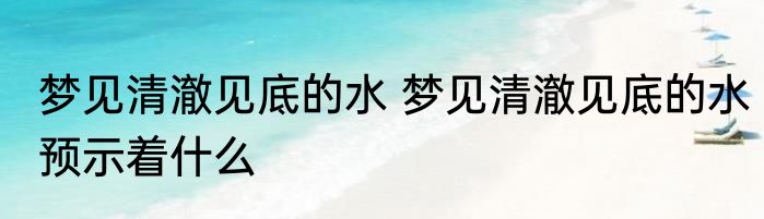 梦见清澈见底的水 梦见清澈见底的水预示着什么