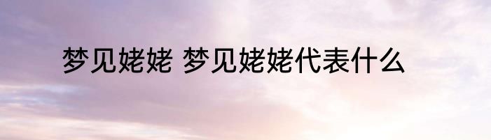 梦见姥姥 梦见姥姥代表什么