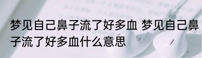 梦见自己鼻子流了好多血 梦见自己鼻子流了好多血什么意思