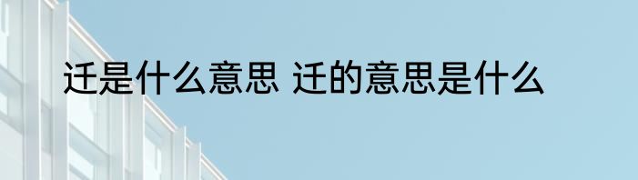 迁是什么意思 迁的意思是什么