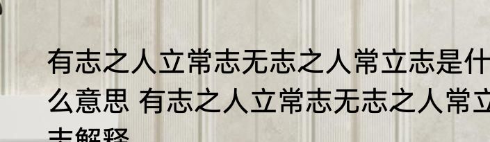有志之人立常志无志之人常立志是什么意思 有志之人立常志无志之人常立志解释
