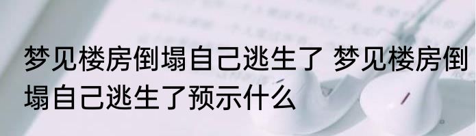梦见楼房倒塌自己逃生了 梦见楼房倒塌自己逃生了预示什么