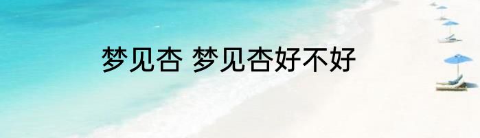 梦见杏 梦见杏好不好