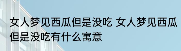 女人梦见西瓜但是没吃 女人梦见西瓜但是没吃有什么寓意