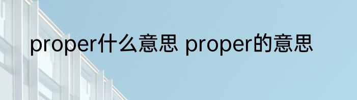 proper什么意思 proper的意思