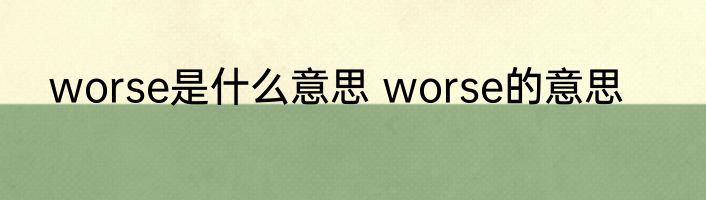 worse是什么意思 worse的意思