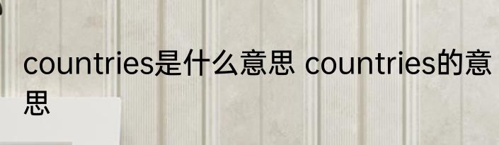 countries是什么意思 countries的意思