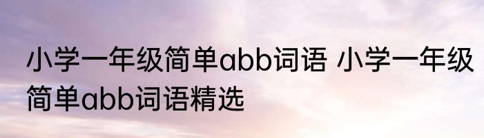 小学一年级简单abb词语 小学一年级简单abb词语精选