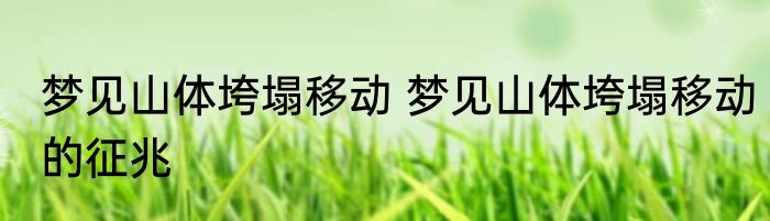 梦见山体垮塌移动 梦见山体垮塌移动的征兆