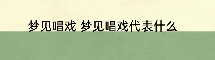梦见唱戏 梦见唱戏代表什么