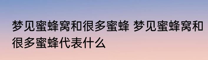 梦见蜜蜂窝和很多蜜蜂 梦见蜜蜂窝和很多蜜蜂代表什么