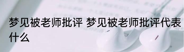 梦见被老师批评 梦见被老师批评代表什么