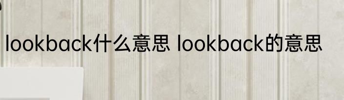 lookback什么意思 lookback的意思