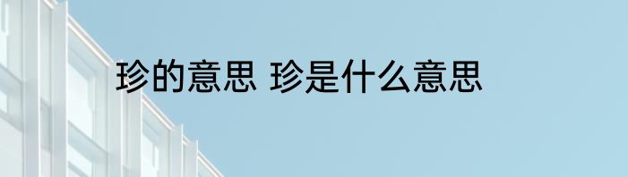 珍的意思 珍是什么意思