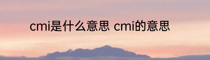 cmi是什么意思 cmi的意思