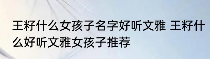 王籽什么女孩子名字好听文雅 王籽什么好听文雅女孩子推荐