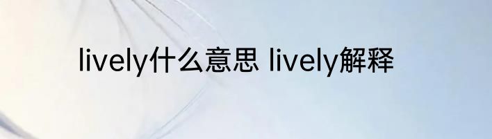 lively什么意思 lively解释