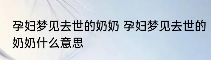 孕妇梦见去世的奶奶 孕妇梦见去世的奶奶什么意思