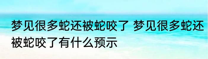 梦见很多蛇还被蛇咬了 梦见很多蛇还被蛇咬了有什么预示