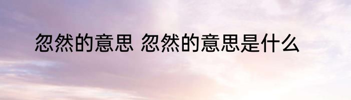 忽然的意思 忽然的意思是什么