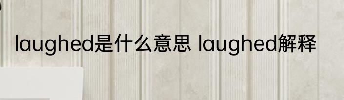laughed是什么意思 laughed解释