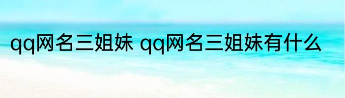 qq网名三姐妹 qq网名三姐妹有什么