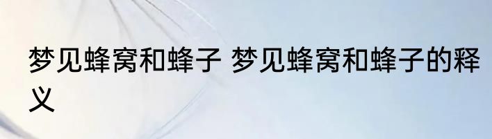 梦见蜂窝和蜂子 梦见蜂窝和蜂子的释义