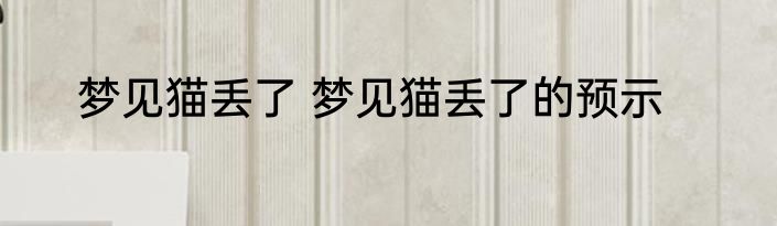 梦见猫丢了 梦见猫丢了的预示