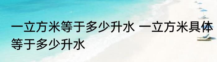 一立方米等于多少升水 一立方米具体等于多少升水