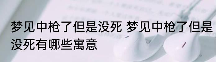 梦见中枪了但是没死 梦见中枪了但是没死有哪些寓意