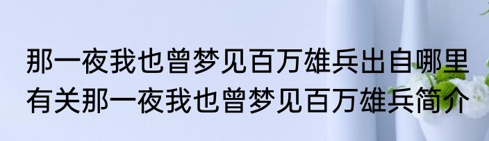 那一夜我也曾梦见百万雄兵出自哪里 有关那一夜我也曾梦见百万雄兵简介