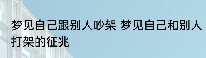 梦见自己跟别人吵架 梦见自己和别人打架的征兆