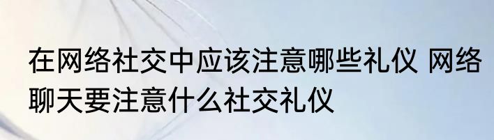 在网络社交中应该注意哪些礼仪 网络聊天要注意什么社交礼仪