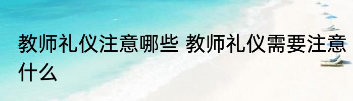教师礼仪注意哪些 教师礼仪需要注意什么