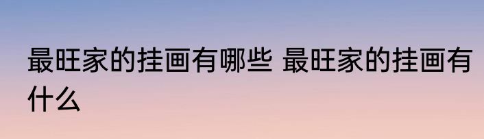 最旺家的挂画有哪些 最旺家的挂画有什么