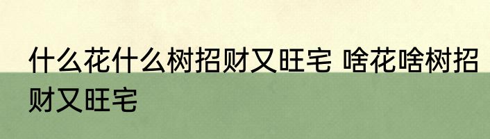什么花什么树招财又旺宅 啥花啥树招财又旺宅