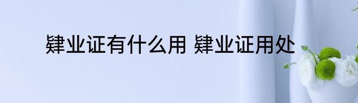 肄业证有什么用 肄业证用处