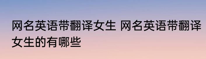 网名英语带翻译女生 网名英语带翻译女生的有哪些