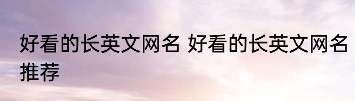 好看的长英文网名 好看的长英文网名推荐