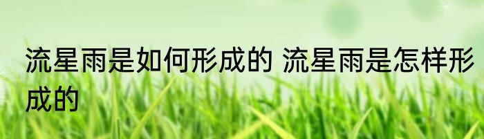 流星雨是如何形成的 流星雨是怎样形成的