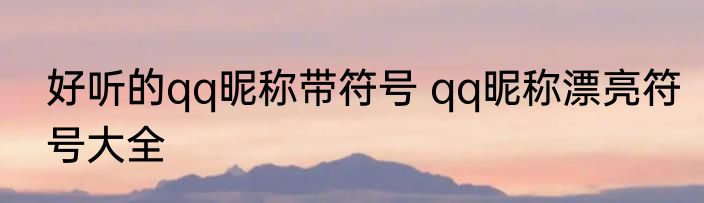 好听的qq昵称带符号 qq昵称漂亮符号大全