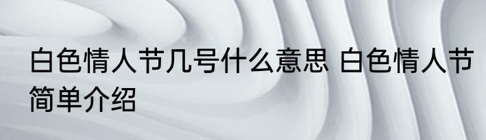 白色情人节几号什么意思 白色情人节简单介绍