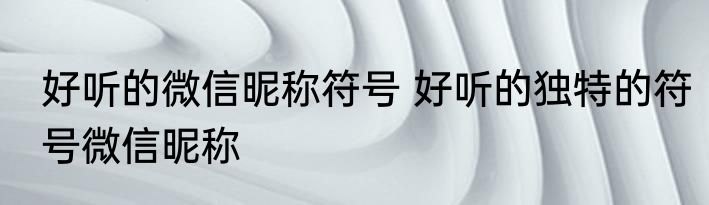 好听的微信昵称符号 好听的独特的符号微信昵称